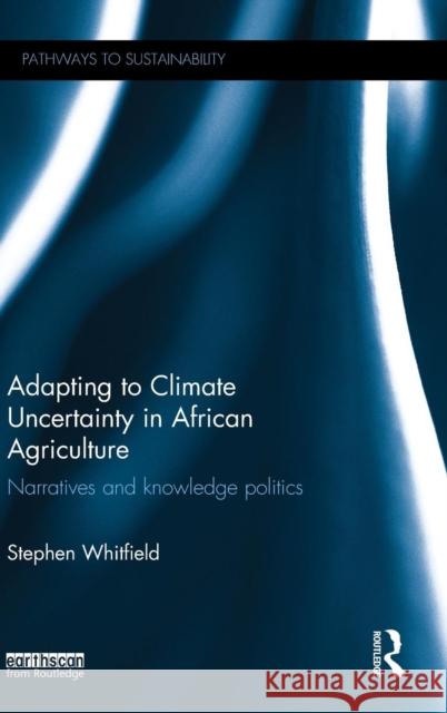 Adapting to Climate Uncertainty in African Agriculture: Narratives and Knowledge Politics Stephen J. Whitfield 9781138849327 Taylor & Francis Group - książka