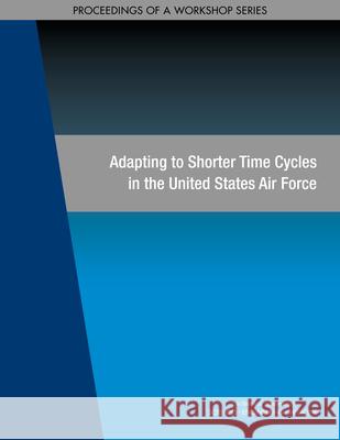 Adapting to Shorter Time Cycles in the United States Air Force: Proceedings of a Workshop Series National Academies of Sciences Engineeri Division on Engineering and Physical Sci Air Force Studies Board 9780309474214 National Academies Press - książka