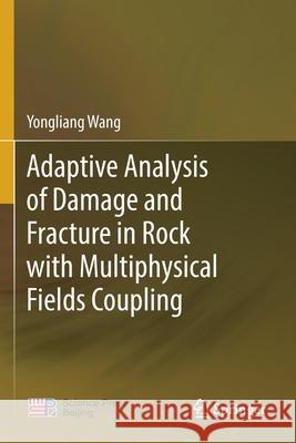 Adaptive Analysis of Damage and Fracture in Rock with Multiphysical Fields Coupling Yongliang Wang 9789811571992 Springer - książka