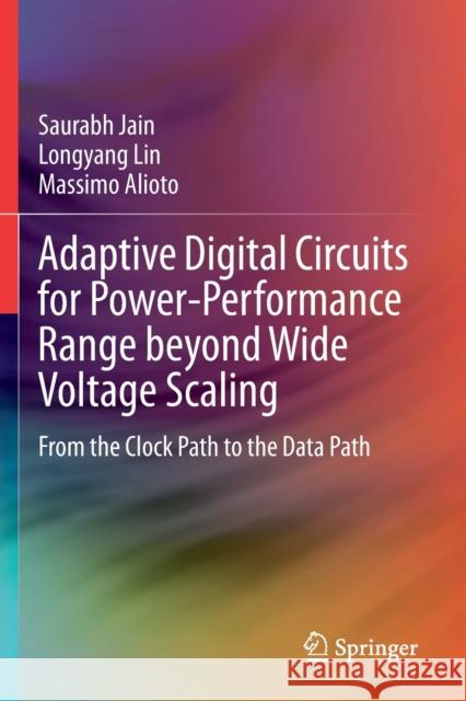 Adaptive Digital Circuits for Power-Performance Range Beyond Wide Voltage Scaling: From the Clock Path to the Data Path Saurabh Jain Longyang Lin Massimo Alioto 9783030387983 Springer - książka