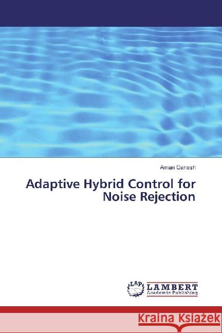 Adaptive Hybrid Control for Noise Rejection Ganesh, Aman 9783659761898 LAP Lambert Academic Publishing - książka