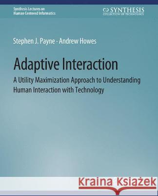 Adaptive Interaction: A Utility Maximization Approach to Understanding Human Interaction with Technology Stephen J. Payne Andrew Howes  9783031010712 Springer International Publishing AG - książka