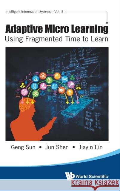 Adaptive Micro Learning - Using Fragmented Time to Learn Jiayin Lin Jun Shen Geng Sun 9789811207457 World Scientific Publishing Company - książka