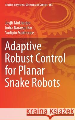 Adaptive Robust Control for Planar Snake Robots Joyjit Mukherjee Indra Narayan Kar Sudipto Mukherjee 9783030714598 Springer - książka
