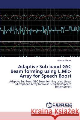 Adaptive Sub band GSC Beam forming using L.Mic-Array for Speech Boost Ahmed Mamun 9783659709845 LAP Lambert Academic Publishing - książka