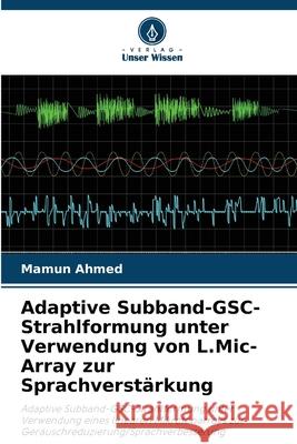 Adaptive Subband-GSC-Strahlformung unter Verwendung von L.Mic-Array zur Sprachverstärkung Ahmed, Mamun 9786209269097 Verlag Unser Wissen - książka
