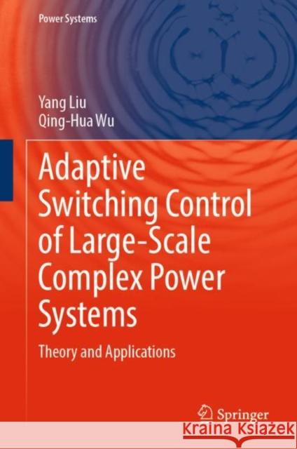 Adaptive Switching Control of Large-Scale Complex Power Systems: Theory and Applications Yang Liu Qing-Hua Wu 9789819910380 Springer - książka