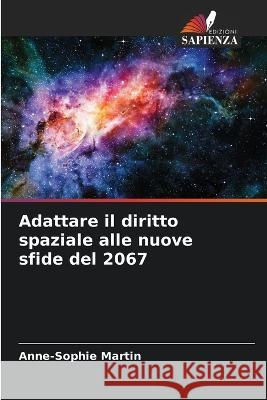 Adattare il diritto spaziale alle nuove sfide del 2067 Anne-Sophie Martin   9786206027249 Edizioni Sapienza - książka