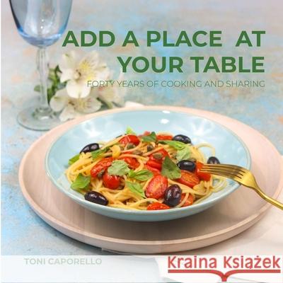 Add a place at your table: Forty years of cooking and sharing Antonella Caporello 9781105962448 Lulu.com - książka