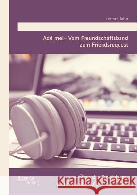 Add me! - Vom Freundschaftsband zum Friendsrequest: Über die Entstehung von Freundschaft in Facebook Jahn, Lorenz 9783959351409 Disserta Verlag - książka