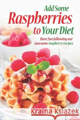 Add Some Raspberries to Your Diet: Have Fun Following Our Awesome Raspberry Recipes Daniel Humphreys 9781794150317 Independently Published - książka