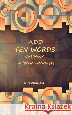 Add Ten Words: Creative Writing Exercises M. M. Graham 9781975751845 Createspace Independent Publishing Platform - książka