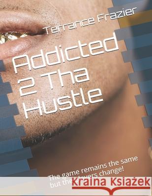 Addicted 2 Tha Hustle: The game remains the same but the players change! Terrance Frazier Frazier Boy 9781690626350 Independently Published - książka