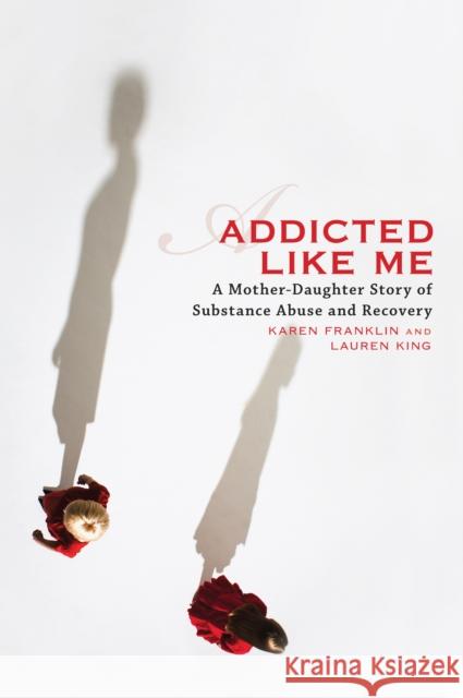 Addicted Like Me: A Mother-Daughter Story of Substance Abuse and Recovery Karen Franklin Lauren King 9781580052863 Seal Press (CA) - książka