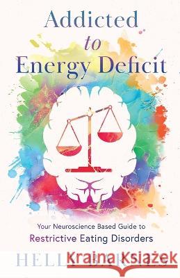 Addicted to Energy Deficit - Your Neuroscience Based Guide to Restrictive Eating Disorders Helly Barnes   9781739395506 Helly Barnes - książka