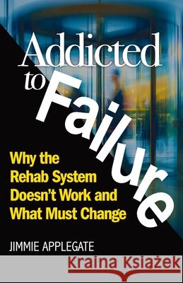 Addicted to Failure: Why the Rehab System Doesn't Work and What Must Change Jimmie Applegate 9781968339876 Legacy Launch Pad Publishing - książka