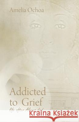 Addicted to Grief: Life After Alexus Died Amelia Ochoa 9781627344708 Universal Publishers - książka