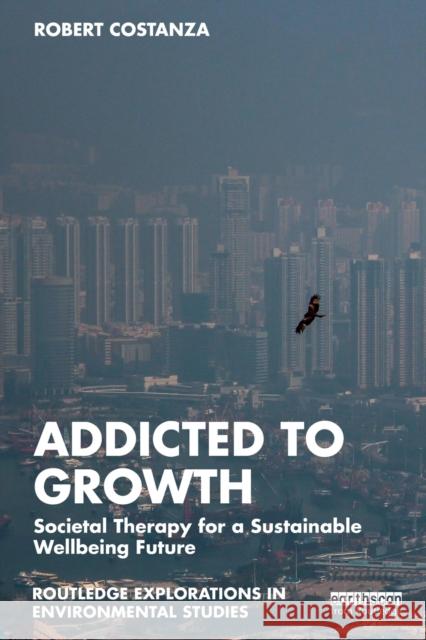 Addicted to Growth: Societal Therapy for a Sustainable Wellbeing Future Costanza, Robert 9781032003368 Taylor & Francis Ltd - książka