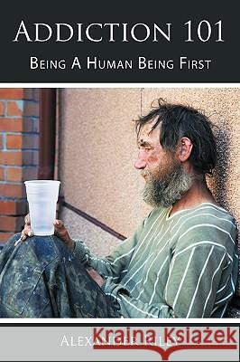 Addiction 101: Being A Human Being First Riley, Alexander 9781449022464 Authorhouse - książka