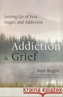 Addiction & Grief: Letting Go of Fear, Anger, and Addiction (for Fans of the Mindfulness Workbook for Addiction) Rogers, Barb 9781573245166 Conari Press - książka