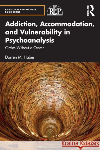 Addiction, Accommodation, and Vulnerability in Psychoanalysis: Circles Without a Center Darren Haber 9781032210117 Routledge - książka