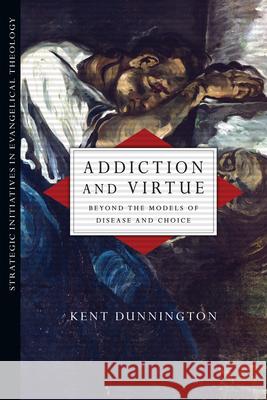 Addiction and Virtue: Beyond the Models of Disease and Choice Kent J. Dunnington 9780830839018 IVP Academic - książka