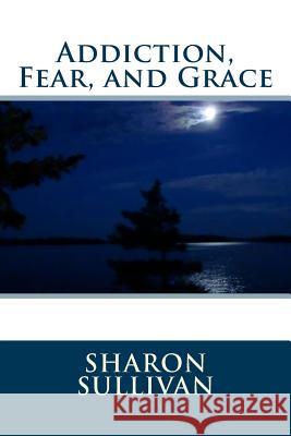 Addiction, Fear, and Grace Sharon Sullivan Gregorio Rey Ayala Daniel Angelo Ayala 9781978418752 Createspace Independent Publishing Platform - książka