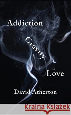 Addiction, Gravity, Love: Discovering Hope and Success in Recovery David Atherton 9781734632477 Undeviating LLC - książka