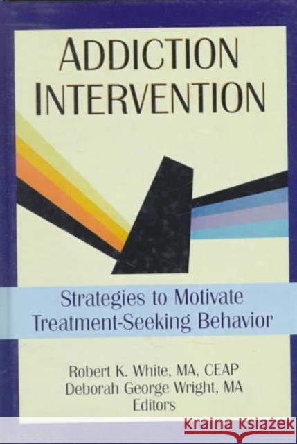 Addiction Intervention : Strategies to Motivate Treatment-Seeking Behavior Robert K. White Deborah George Wright 9780789004338 Haworth Press - książka