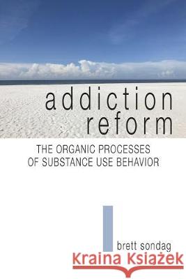 Addiction Reform: The Organic Processes of Substance Use Behavior Brett Sondag 9781941478837 Windy City Publishers - książka