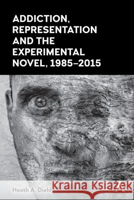 Addiction, Representation and the Experimental Novel, 1985-2015 Heath A. Diehl 9781839985669 Anthem Press - książka