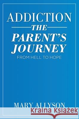 Addiction: The Parent's Journey From Hell To Hope Mary Allyson 9781098034603 Christian Faith Publishing, Inc - książka