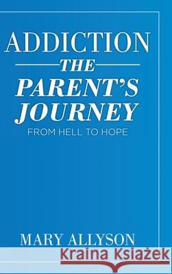 Addiction: The Parent's Journey From Hell To Hope Mary Allyson 9781098034610 Christian Faith Publishing, Inc - książka