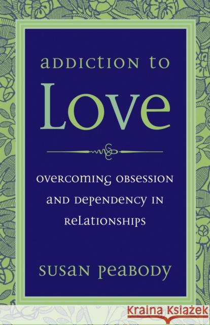 Addiction to Love: Overcoming Obsession and Dependency in Relationships Peabody, Susan 9781587612398 Celestial Arts - książka