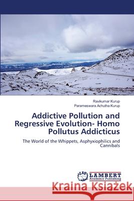 Addictive Pollution and Regressive Evolution- Homo Pollutus Addicticus Ravikumar Kurup Parameswara Achuth 9786208010225 LAP Lambert Academic Publishing - książka