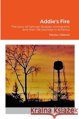 Addie's Fire: The story of German-Russian immigrants and their life journeys in America Marylyn Diebold 9781312156715 Lulu.com - książka