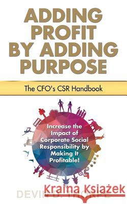 Adding Profit by Adding Purpose: The CFO's CSR Handbook Thorpe, Devin D. 9781530869541 Createspace Independent Publishing Platform - książka