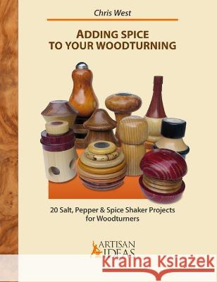 Adding Spice to Your Woodturning: 20 Salt, Pepper and Spice Shaker Projects for Woodturners Chris West 9780997979800 Artisan Ideas - książka