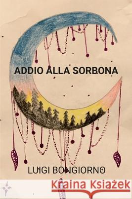 Addio alla Sorbona Luigi Bongiorno 9781447870135 Lulu.com - książka
