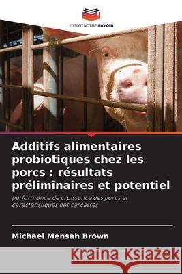 Additifs alimentaires probiotiques chez les porcs : résultats préliminaires et potentiel Brown, Michael Mensah 9786209027451 Editions Notre Savoir - książka