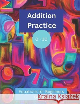 Addition Practice 0 - 10: Equations for Beginners: Grade 2 Kj Callas   9798378073412 Independently Published - książka
