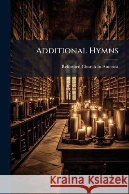 Additional Hymns: Adopted by the General Synod of the Reformed Dutch Church, in America, at Their Session, June 1831, and Authorized to Reformed Ch America 9781144773470  - książka
