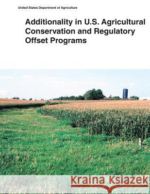 Additionality in U.S. Agricultural Conservation and Regulatory Offset Programs United States Department of Agriculture 9781505398397 Createspace - książka