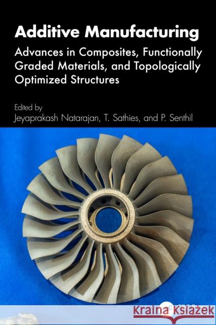 Additive Manufacturing: Advances in Composites, Functionally Graded Materials, and Topologically Optimized Structures Jeyaprakash Natarajan T. Sathies P. Senthil 9781032898513 CRC Press - książka