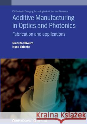 Additive Manufacturing in Optics and Photonics: Fabrication and Applications Ricardo Oliveira 9780750364300 Institute of Physics Publishing - książka