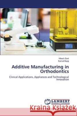 Additive Manufacturing in Orthodontics Soni, Hitesh, Bajaj, Kamal 9786202436328 LAP Lambert Academic Publishing - książka