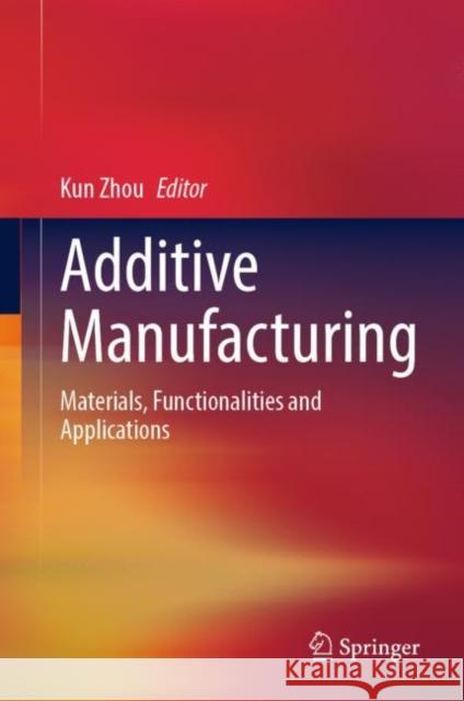 Additive Manufacturing: Materials, Functionalities and Applications Kun Zhou 9783031047206 Springer - książka