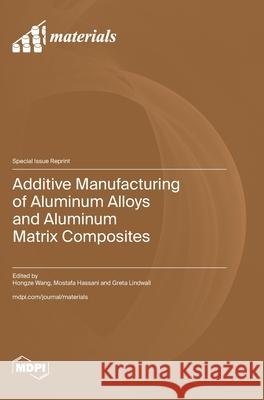 Additive Manufacturing of Aluminum Alloys and Aluminum Matrix Composites Hongze Wang Mostafa Hassani Greta Lindwall 9783725808564 Mdpi AG - książka