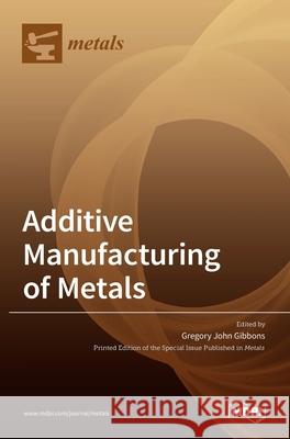 Additive Manufacturing of Metals Gregory John Gibbons 9783036506982 Mdpi AG - książka