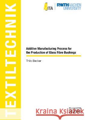 Additive Manufacturing Process for the Production of Glass Fibre Bushings Thilo Becker 9783844085327 Shaker Verlag GmbH, Germany - książka